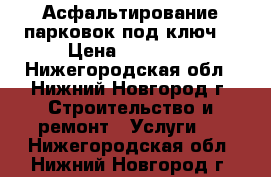 Асфальтирование парковок под ключ! › Цена ­ 35 000 - Нижегородская обл., Нижний Новгород г. Строительство и ремонт » Услуги   . Нижегородская обл.,Нижний Новгород г.